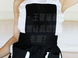 MyGirl美媛馆 – 王馨瑶最新超级原图，吊带的便利性居然让我想到要不要也换身衣服？