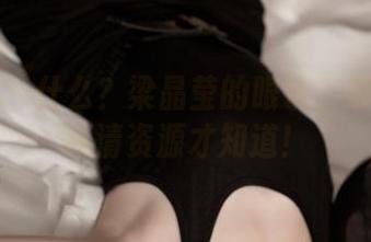 推女神 – 什么？梁晶莹的眼镜？那得看看高清资源才知道！