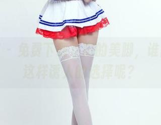 推女郎 – 免费下载易阳的美脚，谁能拒绝这样诱人的选择呢？